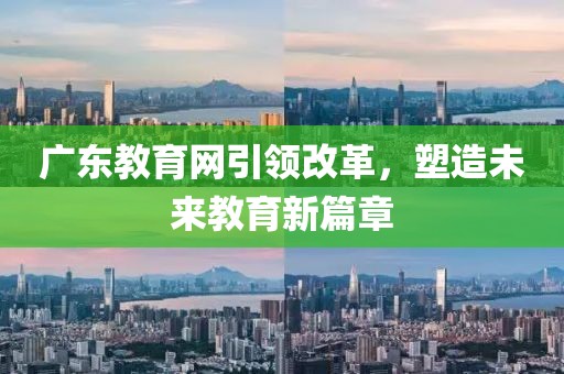 廣東教育網(wǎng)引領(lǐng)改革，塑造未來(lái)教育新篇章