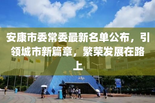安康市委常委最新名單公布，引領(lǐng)城市新篇章，繁榮發(fā)展在路上