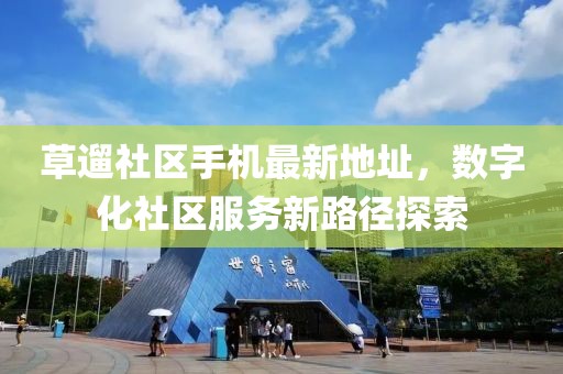 草遛社區(qū)手機(jī)最新地址，數(shù)字化社區(qū)服務(wù)新路徑探索