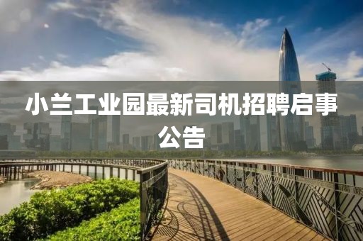 小蘭工業(yè)園最新司機(jī)招聘啟事公告