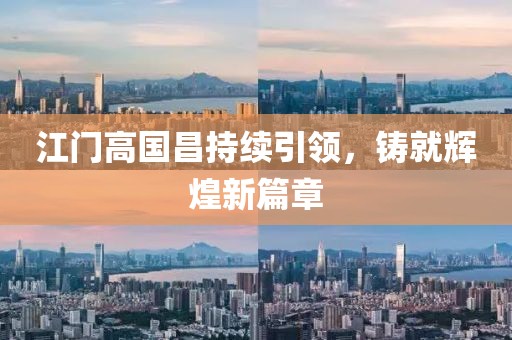 江門高國昌持續(xù)引領(lǐng)，鑄就輝煌新篇章