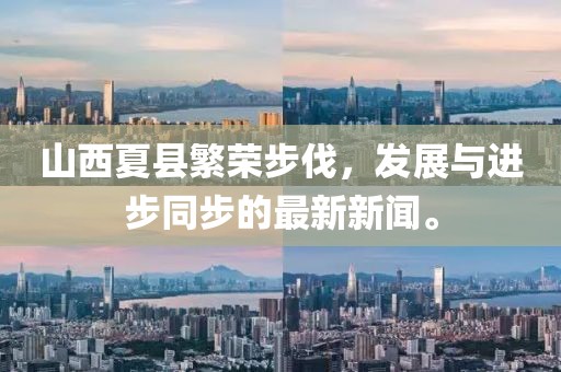 山西夏縣繁榮步伐，發(fā)展與進(jìn)步同步的最新新聞。