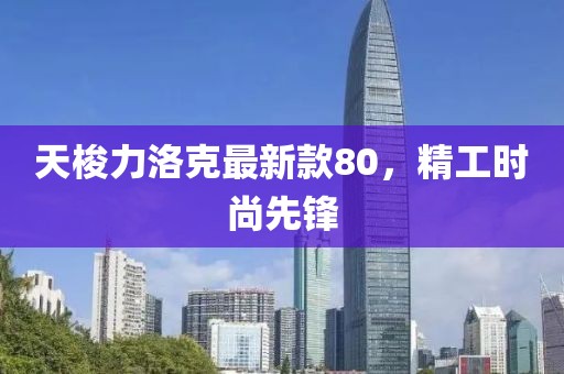 天梭力洛克最新款80，精工時尚先鋒