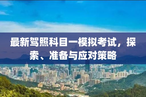 最新駕照科目一模擬考試，探索、準(zhǔn)備與應(yīng)對(duì)策略