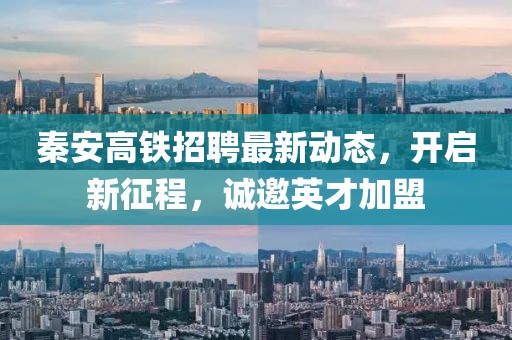 秦安高鐵招聘最新動態(tài)，開啟新征程，誠邀英才加盟