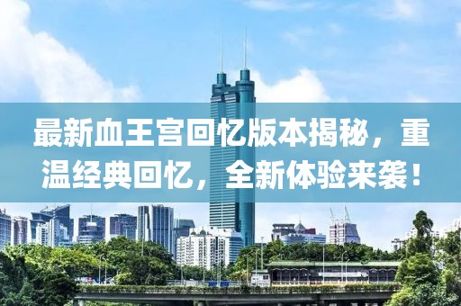 最新血王宮回憶版本揭秘，重溫經(jīng)典回憶，全新體驗來襲！