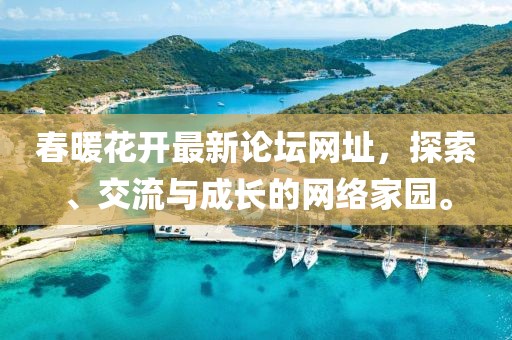 春暖花開最新論壇網(wǎng)址，探索、交流與成長(zhǎng)的網(wǎng)絡(luò)家園。