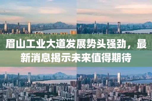 眉山工業(yè)大道發(fā)展勢頭強(qiáng)勁，最新消息揭示未來值得期待
