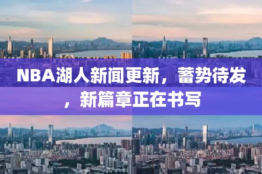 NBA湖人新聞更新，蓄勢待發(fā)，新篇章正在書寫