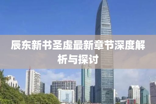 辰東新書圣虛最新章節(jié)深度解析與探討
