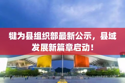 犍為縣組織部最新公示，縣域發(fā)展新篇章啟動！
