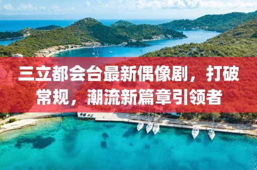 三立都會(huì)臺(tái)最新偶像劇，打破常規(guī)，潮流新篇章引領(lǐng)者