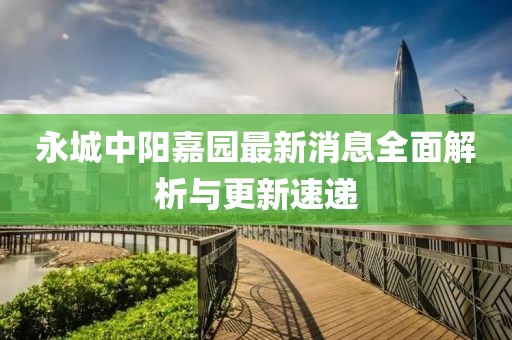 永城中陽嘉園最新消息全面解析與更新速遞