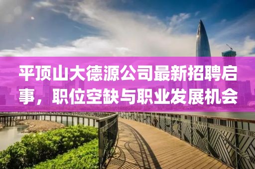 平頂山大德源公司最新招聘啟事，職位空缺與職業(yè)發(fā)展機會