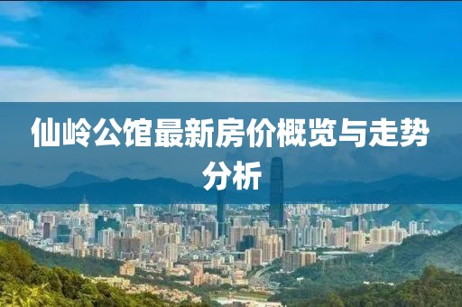 仙嶺公館最新房價概覽與走勢分析