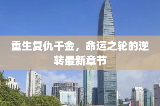 重生復(fù)仇千金，命運之輪的逆轉(zhuǎn)最新章節(jié)