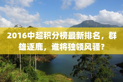 2016中超積分榜最新排名，群雄逐鹿，誰將獨領(lǐng)風(fēng)騷？