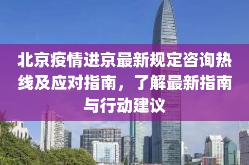 北京疫情進(jìn)京最新規(guī)定咨詢熱線及應(yīng)對(duì)指南，了解最新指南與行動(dòng)建議